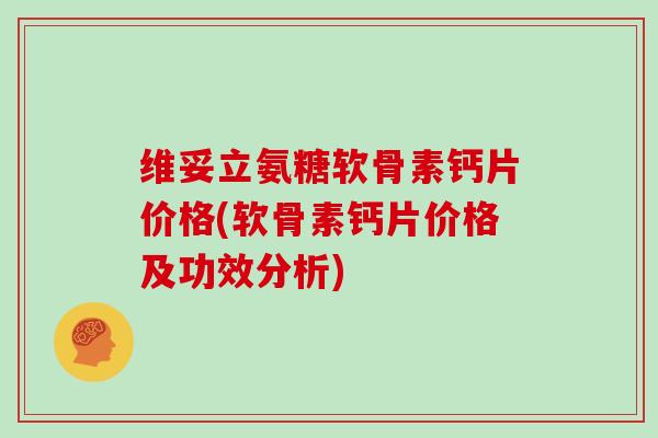 维妥立氨糖软骨素钙片价格(软骨素钙片价格及功效分析) 维妥立氨糖软骨素钙片价格(软骨素钙片价格及功效分析)