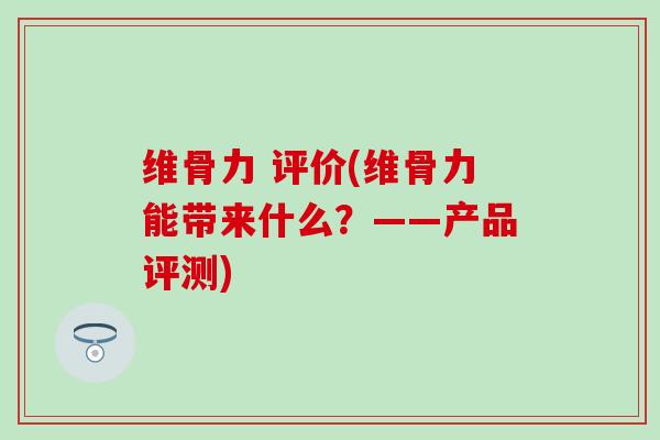 维骨力 评价(维骨力能带来什么？——产品评测)