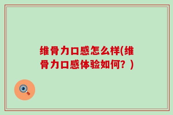 维骨力口感怎么样(维骨力口感体验如何？)