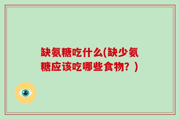 缺氨糖吃什么(缺少氨糖应该吃哪些食物？)