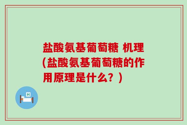 盐酸氨基葡萄糖 机理(盐酸氨基葡萄糖的作用原理是什么？)