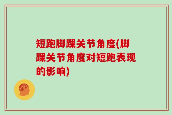 短跑脚踝关节角度(脚踝关节角度对短跑表现的影响)