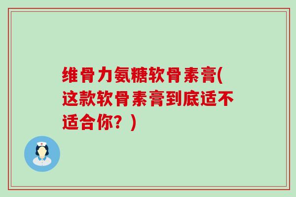 维骨力氨糖软骨素膏(这款软骨素膏到底适不适合你？)
