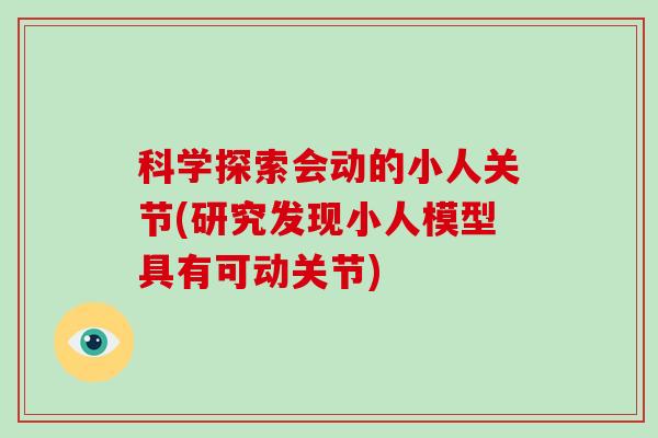 科学探索会动的小人关节(研究发现小人模型具有可动关节)