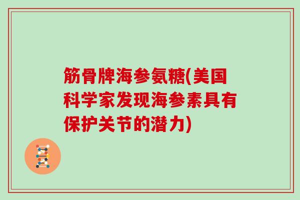 筋骨牌海参氨糖(美国科学家发现海参素具有保护关节的潜力) 筋骨牌海参氨糖(美国科学家发现海参素具有保护关节的潜力)