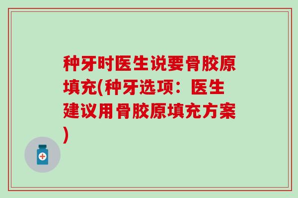 种牙时医生说要骨胶原填充(种牙选项:医生建议用骨胶原填充方案) 种牙时医生说要骨胶原填充(种牙选项:医生建议用骨胶原填充方案)