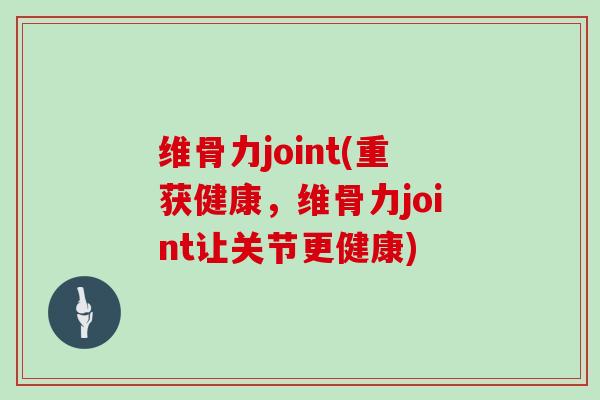 维骨力joint(重获健康，维骨力joint让关节更健康)
