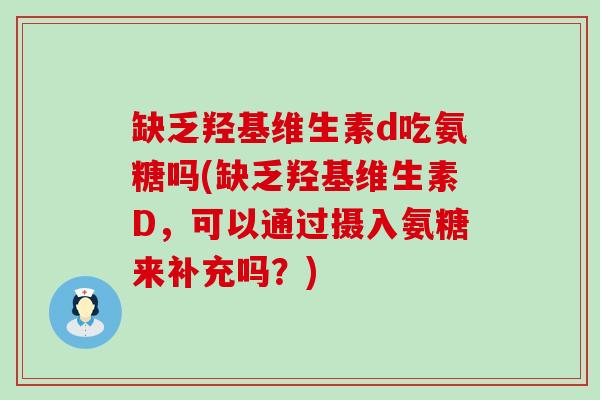 缺乏羟基维生素d吃氨糖吗(缺乏羟基维生素D，可以通过摄入氨糖来补充吗？)
