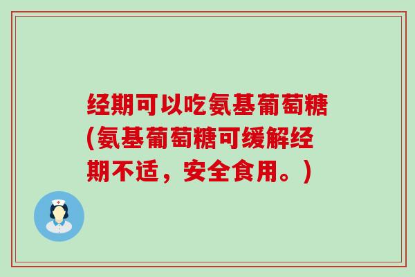 经期可以吃氨基葡萄糖(氨基葡萄糖可缓解经期不适,安全食用。) 经期可以吃氨基葡萄糖(氨基葡萄糖可缓解经期不适,安全食用。)