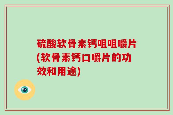 硫酸软骨素钙咀咀嚼片(软骨素钙口嚼片的功效和用途)