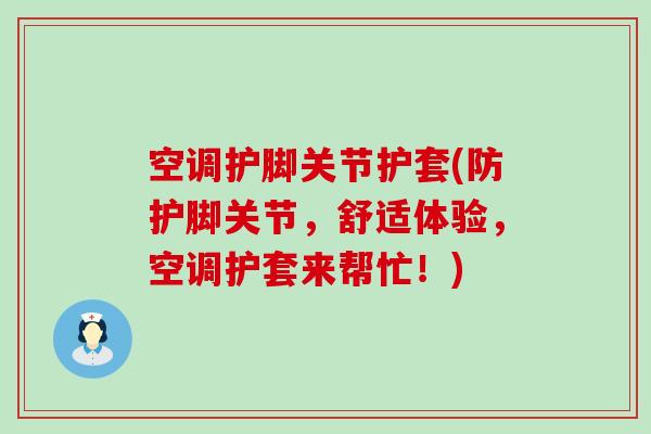 空调护脚关节护套(防护脚关节,舒适体验,空调护套来帮忙!) 空调护脚关节护套(防护脚关节,舒适体验,空调护套来帮忙!)