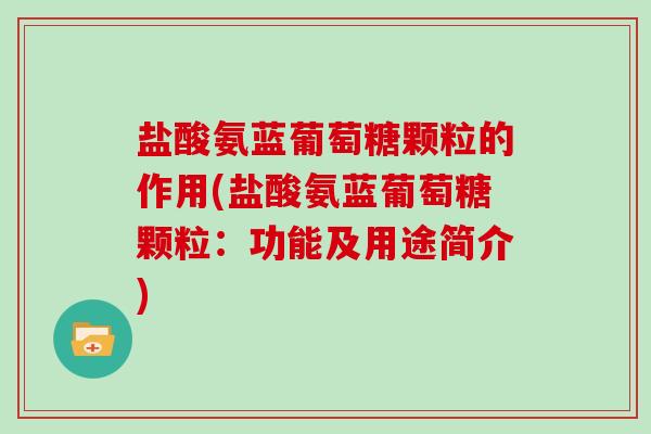 盐酸氨蓝葡萄糖颗粒的作用(盐酸氨蓝葡萄糖颗粒：功能及用途简介)