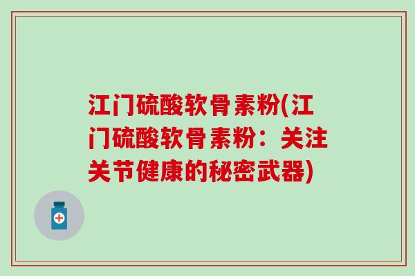 江门硫酸软骨素粉(江门硫酸软骨素粉：关注关节健康的秘密武器)