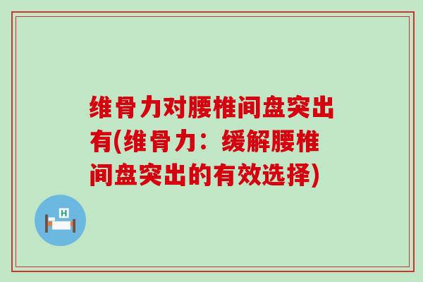 维骨力对腰椎间盘突出有(维骨力：缓解腰椎间盘突出的有效选择)