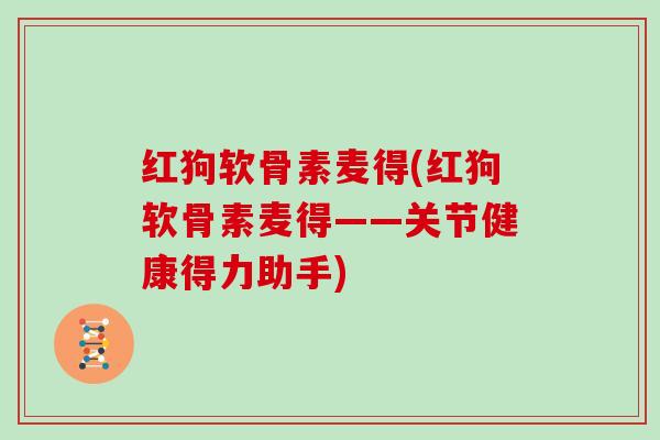 红狗软骨素麦得(红狗软骨素麦得——关节健康得力助手) 红狗软骨素麦得(红狗软骨素麦得——关节健康得力助手)