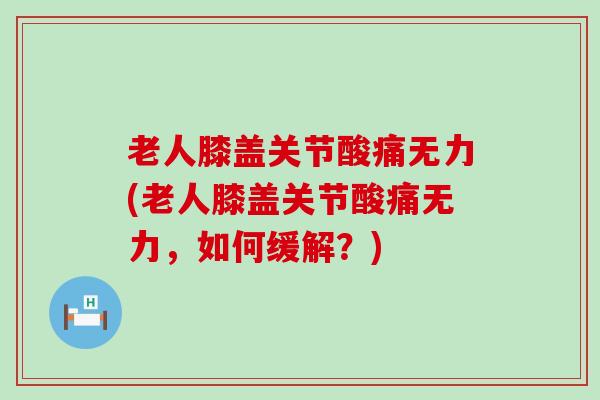 老人膝盖关节酸痛无力(老人膝盖关节酸痛无力,如何缓解?) 老人膝盖关节酸痛无力(老人膝盖关节酸痛无力,如何缓解?)