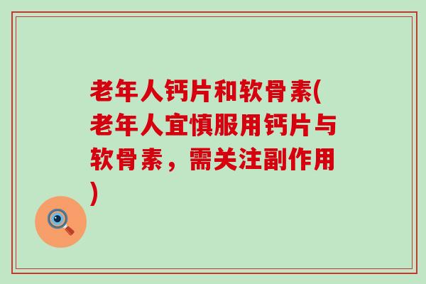 老年人钙片和软骨素(老年人宜慎服用钙片与软骨素,需关注副作用) 老年人钙片和软骨素(老年人宜慎服用钙片与软骨素,需关注副作用)