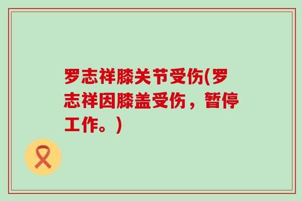 罗志祥膝关节受伤(罗志祥因膝盖受伤，暂停工作。)