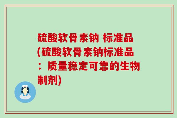 硫酸软骨素钠 标准品(硫酸软骨素钠标准品：质量稳定可靠的生物制剂)