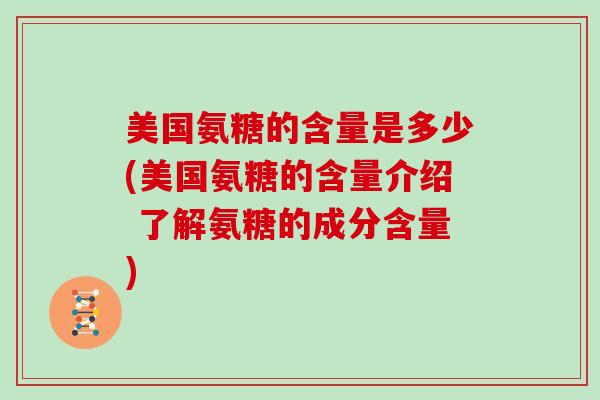 美国氨糖的含量是多少(美国氨糖的含量介绍 了解氨糖的成分含量) 美国氨糖的含量是多少(美国氨糖的含量介绍 了解氨糖的成分含量)