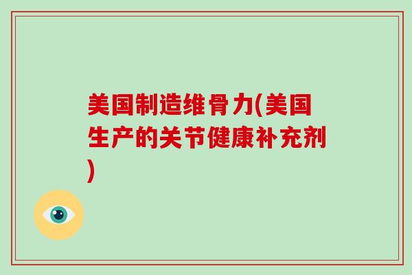 美国制造维骨力(美国生产的关节健康补充剂)