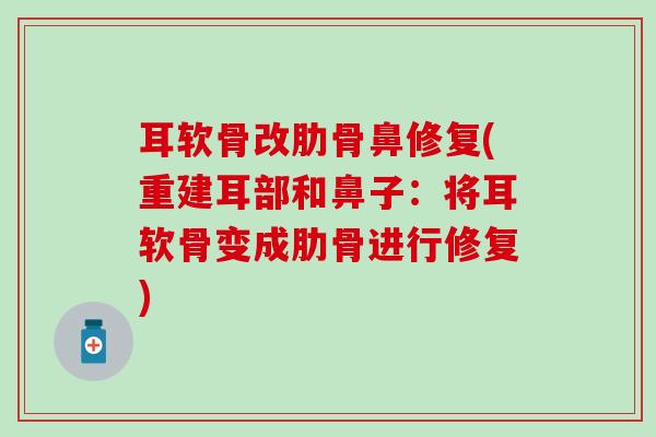 耳软骨改肋骨鼻修复(重建耳部和鼻子:将耳软骨变成肋骨进行修复) 耳软骨改肋骨鼻修复(重建耳部和鼻子:将耳软骨变成肋骨进行修复)