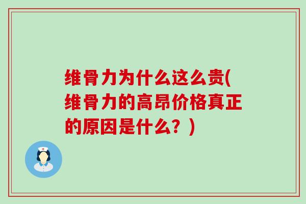 维骨力为什么这么贵(维骨力的高昂价格真正的原因是什么?) 维骨力为什么这么贵(维骨力的高昂价格真正的原因是什么?)