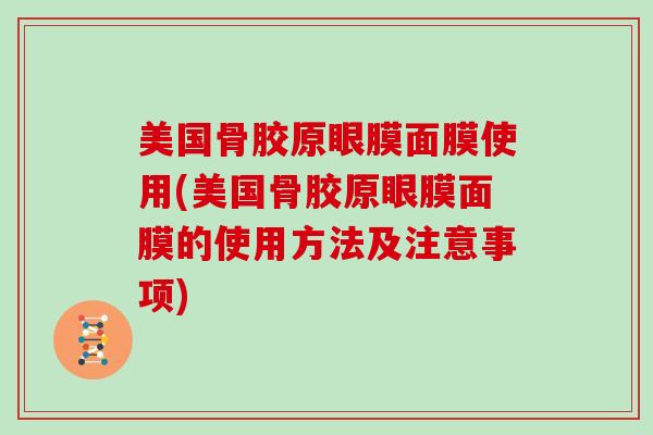 美国骨胶原眼膜面膜使用(美国骨胶原眼膜面膜的使用方法及注意事项)