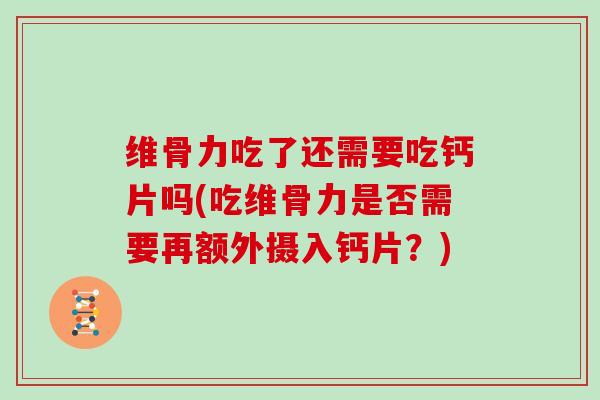维骨力吃了还需要吃钙片吗(吃维骨力是否需要再额外摄入钙片?) 维骨力吃了还需要吃钙片吗(吃维骨力是否需要再额外摄入钙片?)