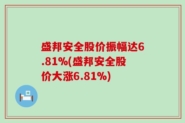 盛邦安全股价振幅达6.81%(盛邦安全股价大涨6.81%) 盛邦安全股价振幅达6.81%(盛邦安全股价大涨6.81%)