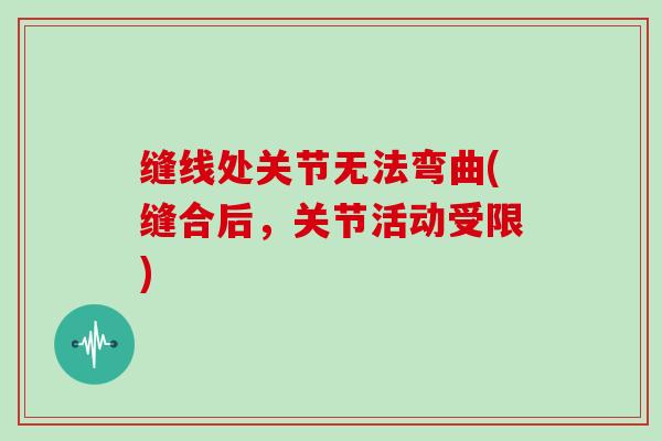 缝线处关节无法弯曲(缝合后，关节活动受限)