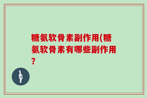 糖氨软骨素副作用(糖氨软骨素有哪些副作用？
