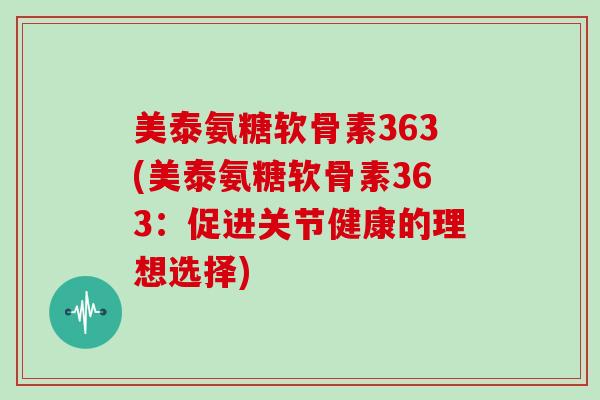 美泰氨糖软骨素363(美泰氨糖软骨素363：促进关节健康的理想选择)