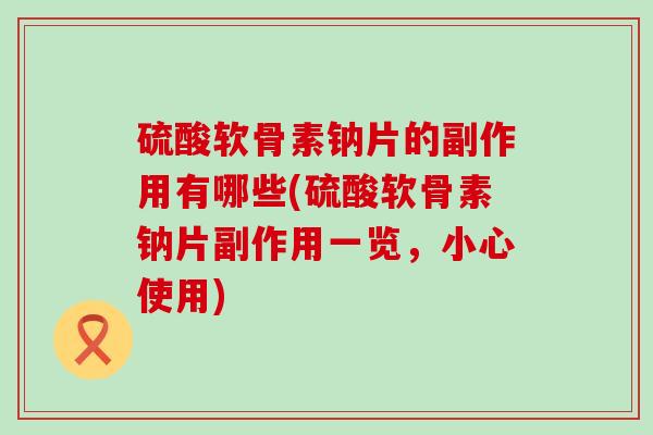 硫酸软骨素钠片的副作用有哪些(硫酸软骨素钠片副作用一览，小心使用)