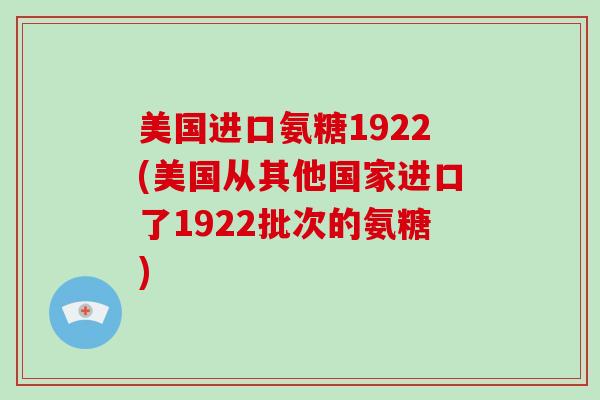 美国进口氨糖1922(美国从其他国家进口了1922批次的氨糖)