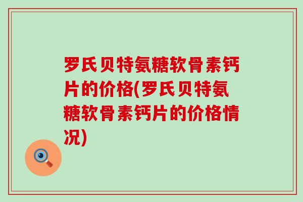 罗氏贝特氨糖软骨素钙片的价格(罗氏贝特氨糖软骨素钙片的价格情况)
