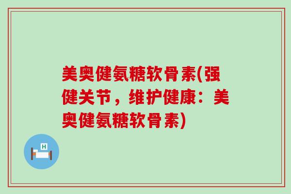 美奥健氨糖软骨素(强健关节,维护健康:美奥健氨糖软骨素) 美奥健氨糖软骨素(强健关节,维护健康:美奥健氨糖软骨素)
