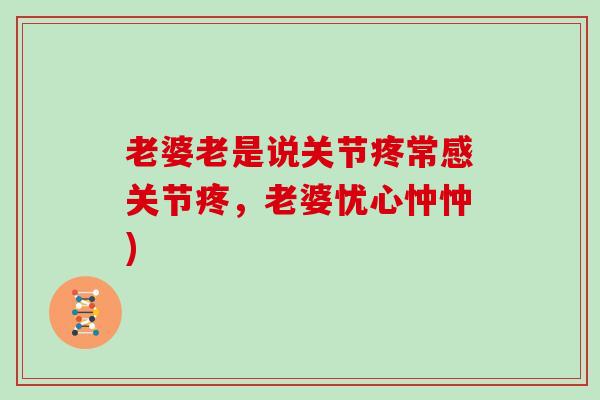 老婆老是说关节疼常感关节疼，老婆忧心忡忡)