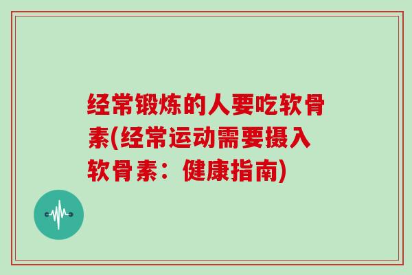 经常锻炼的人要吃软骨素(经常运动需要摄入软骨素：健康指南)