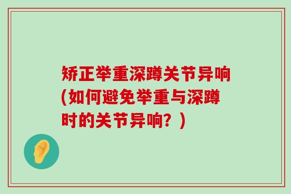 矫正举重深蹲关节异响(如何避免举重与深蹲时的关节异响？)