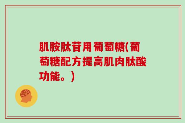 肌胺肽苷用葡萄糖(葡萄糖配方提高肌肉肽酸功能。) 肌胺肽苷用葡萄糖(葡萄糖配方提高肌肉肽酸功能。)