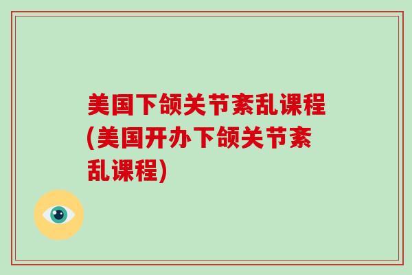 美国下颌关节紊乱课程(美国开办下颌关节紊乱课程) 美国下颌关节紊乱课程(美国开办下颌关节紊乱课程)