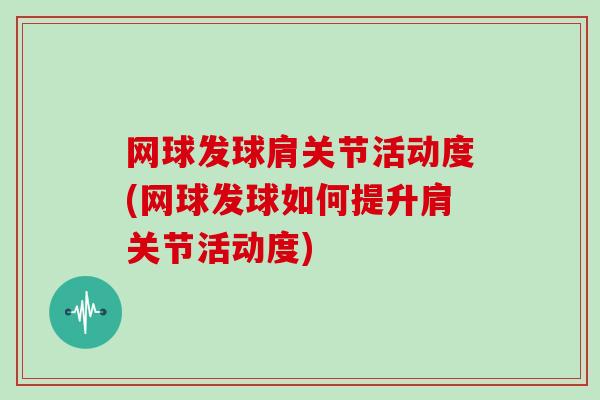 网球发球肩关节活动度(网球发球如何提升肩关节活动度)
