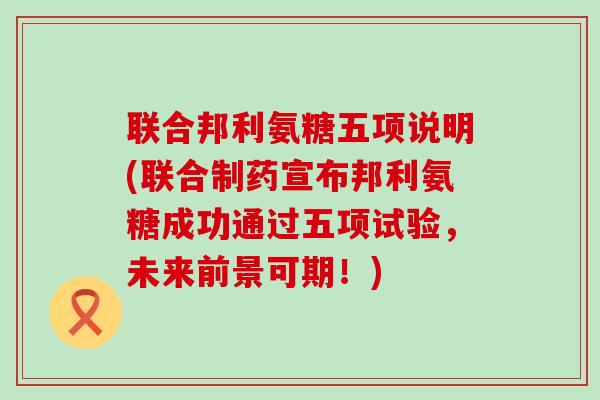 联合邦利氨糖五项说明(联合制药宣布邦利氨糖成功通过五项试验,未来前景可期!) 联合邦利氨糖五项说明(联合制药宣布邦利氨糖成功通过五项试验,未来前景可期!)
