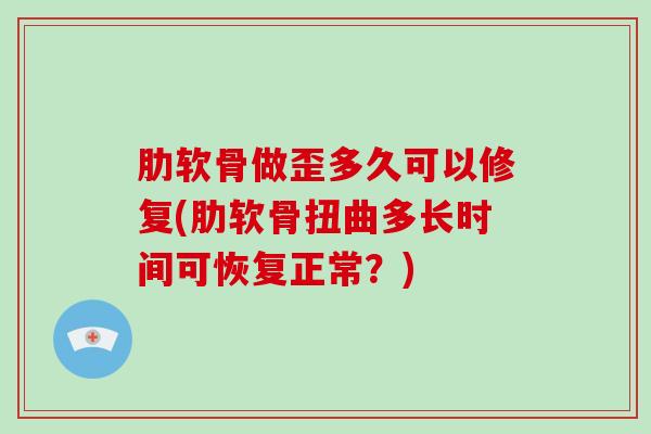 肋软骨做歪多久可以修复(肋软骨扭曲多长时间可恢复正常？)