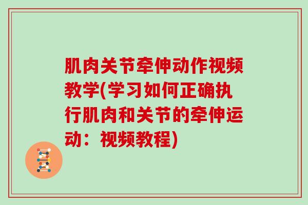 肌肉关节牵伸动作视频教学(学习如何正确执行肌肉和关节的牵伸运动：视频教程)