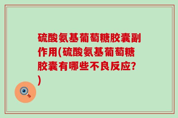 硫酸氨基葡萄糖胶囊副作用(硫酸氨基葡萄糖胶囊有哪些不良反应?) 硫酸氨基葡萄糖胶囊副作用(硫酸氨基葡萄糖胶囊有哪些不良反应?)