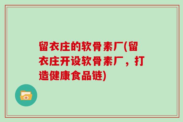 留衣庄的软骨素厂(留衣庄开设软骨素厂,打造健康食品链) 留衣庄的软骨素厂(留衣庄开设软骨素厂,打造健康食品链)