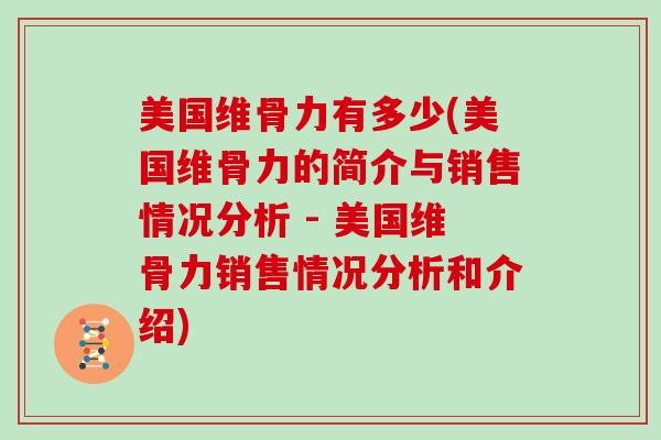 美国维骨力有多少(美国维骨力的简介与销售情况分析 - 美国维骨力销售情况分析和介绍) 美国维骨力有多少(美国维骨力的简介与销售情况分析 - 美国维骨力销售情况分析和介绍)