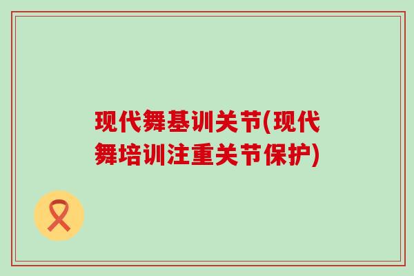 现代舞基训关节(现代舞培训注重关节保护) 现代舞基训关节(现代舞培训注重关节保护)